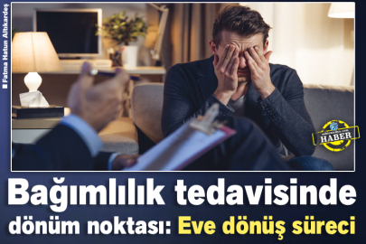 Bağımlılık tedavisinde dönüm noktası: Eve dönüş süreci