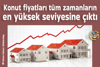 Konut fiyatları tüm zamanların en yüksek seviyesine çıktı