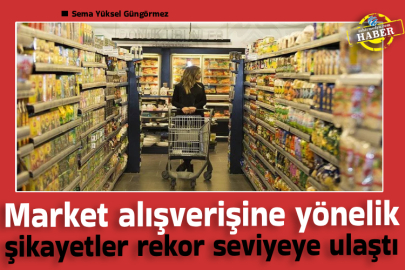 Market alışverişine yönelik şikayetler rekor seviyeye ulaştı