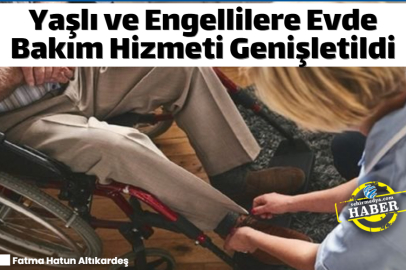 Yaşlı ve Engellilere Evde Bakım Hizmeti Genişletildi
