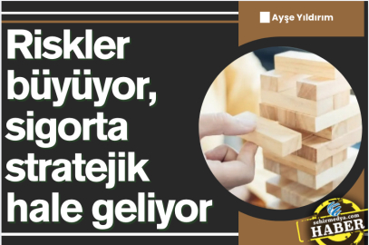 Riskler büyüyor, sigorta stratejik hale geliyor