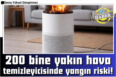 200 bine yakın hava temizleyicisinde yangın riski!