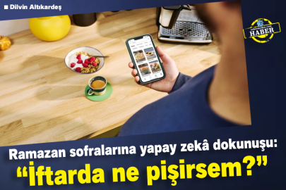 Ramazan sofralarına yapay zekâ dokunuşu: “İftarda ne pişirsem?”