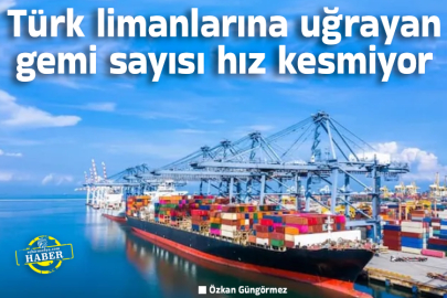 Türk limanlarına uğrayan gemi sayısı hız kesmiyor