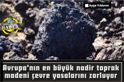 Avrupa'nın en büyük nadir toprak madeni çevre yasalarını zorluyor