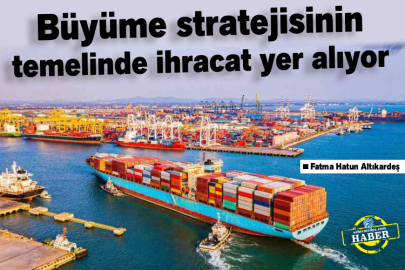 Büyüme Stratejisinin Temelinde İhracat Yer Alıyor
