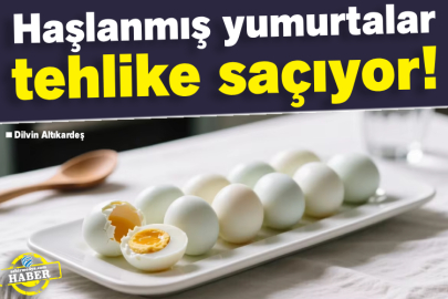 Haşlanmış yumurtalar tehlike saçıyor