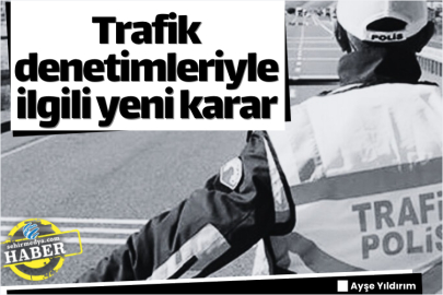 Trafik denetimleriyle ilgili yeni karar