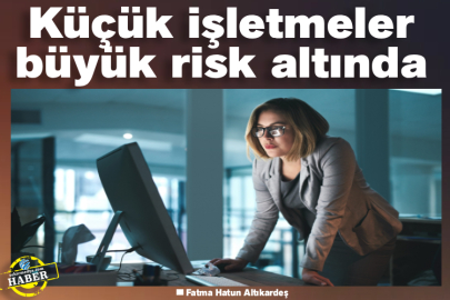 Küçük işletmeler büyük risk altında