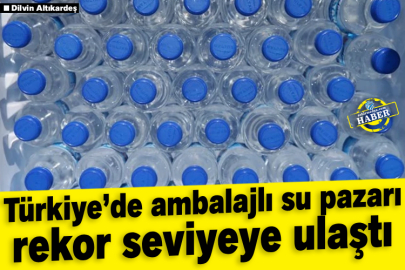 Türkiye’de ambalajlı su pazarı rekor seviyeye ulaştı