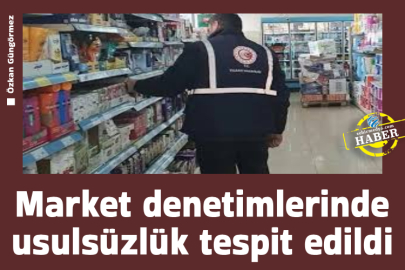 Market denetimlerinde usulsüzlük tespit edildi