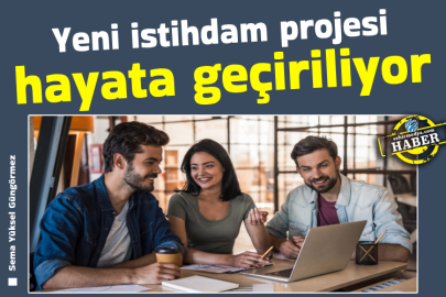 Yeni istihdam projesi hayata geçiriliyor