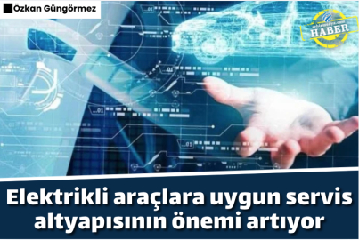 Elektrikli araçlara uygun servis altyapısının önemi artıyor