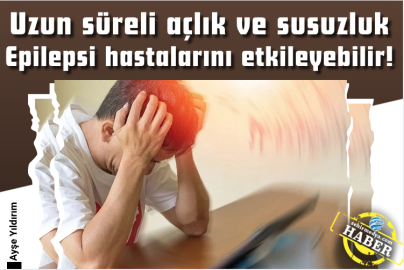 Uzun süreli açlık ve susuzluk Epilepsi hastalarını etkileyebilir!