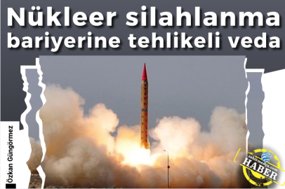 Nükleer silahlanma bariyerine tehlikeli veda