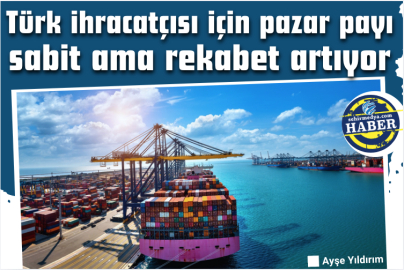 Türk ihracatçısı için pazar payı sabit ama rekabet artıyor