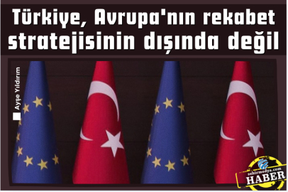 Türkiye, Avrupa'nın rekabet stratejisinin dışında değil