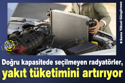 Doğru kapasitede seçilmeyen radyatörler, yakıt tüketimini artırıyor
