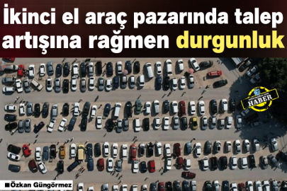 İkinci el araç pazarında talep artışına rağmen durgunluk
