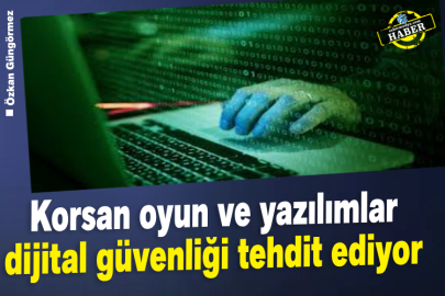 Korsan oyun ve yazılımlar dijital güvenliği tehdit ediyor