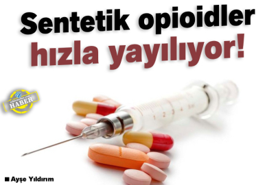 Sentetik opioidler hızla yayılıyor!