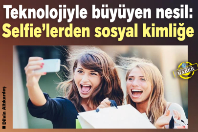 Teknolojiyle büyüyen nesil: Selfie’lerden sosyal kimliğe