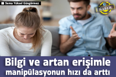 Bilgi ve artan erişimle manipülasyonun hızı da arttı  