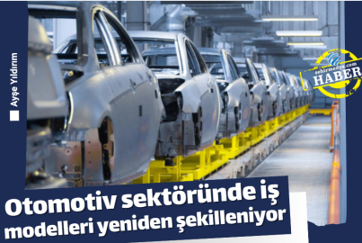 Otomotiv sektöründe iş modelleri yeniden şekilleniyor