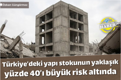 Türkiye’deki yapı stokunun yaklaşık yüzde 40’ı büyük risk altında