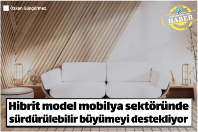 Hibrit model mobilya sektöründe sürdürülebilir büyümeyi destekliyor