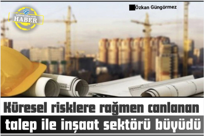 Küresel risklere rağmen canlanan talep ile inşaat sektörü büyüdü