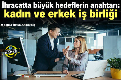 İhracatta Büyük Hedeflerin Anahtarı: Kadın ve Erkek İş Birliği