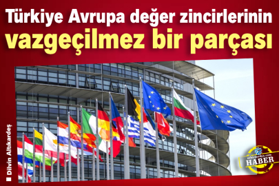 Türkiye Avrupa Değer Zincirlerinin Vazgeçilmez Bir Parçası