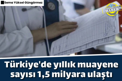 Türkiye'de yıllık muayene sayısı 1,5 milyara ulaştı