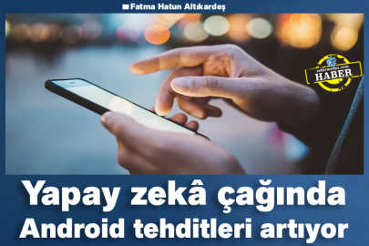 Yapay Zekâ Çağında Android Tehditleri Artıyor