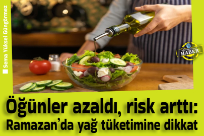 Öğünler azaldı, risk arttı: Ramazan’da yağ tüketimine dikkat