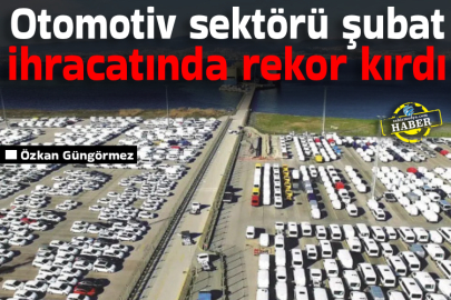 Otomotiv sektörü şubat ihracatında rekor kırdı