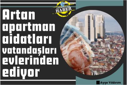 Artan apartman aidatları vatandaşları evlerinden ediyor