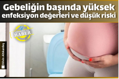Gebeliğin başında yüksek enfeksiyon değerleri ve düşük riski