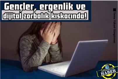 Gençler, ergenlik ve dijital zorbalık kıskacında!