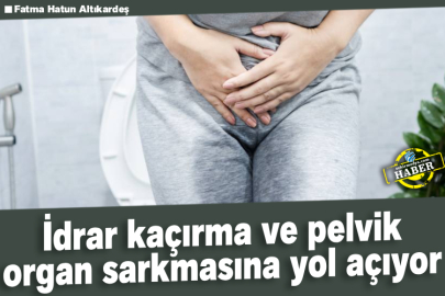 İdrar kaçırma ve pelvik organ sarkmasına yol açıyor