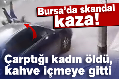 Bursa’da skandal kaza! Çarptığı kadın öldü, kahve içmeye gitti