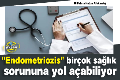 "Endometriozis" birçok sağlık sorununa yol açabiliyor