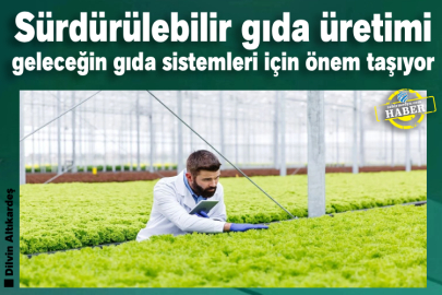 Sürdürülebilir gıda üretimi geleceğin gıda sistemleri için önem taşıyor