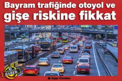 Bayram trafiğinde otoyol ve gişe riskine dikkat