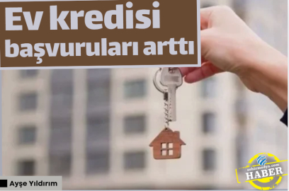 Ev kredisi başvuruları arttı
