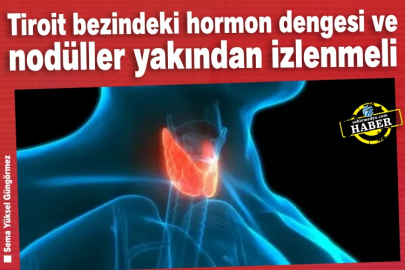 Tiroit bezindeki hormon dengesi ve nodüller yakından izlenmeli