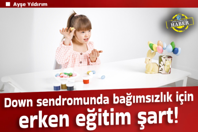 Down sendromunda bağımsızlık için erken eğitim şart!
