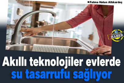 Akıllı teknolojiler evlerde su tasarrufu sağlıyor 