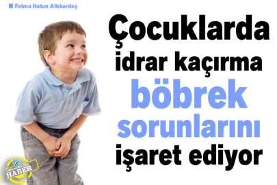 Çocuklarda idrar kaçırma böbrek sorunlarını işaret ediyor